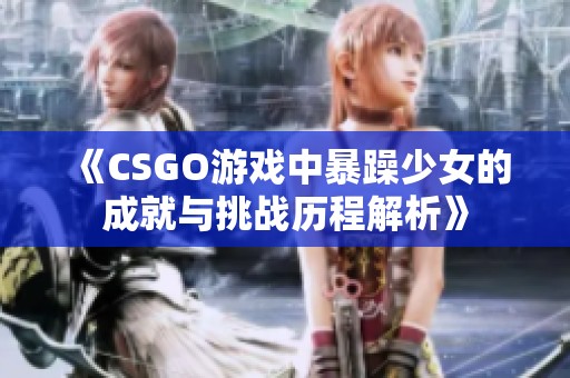 《CSGO游戏中暴躁少女的成就与挑战历程解析》