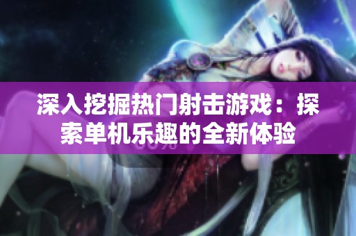 深入挖掘热门射击游戏：探索单机乐趣的全新体验