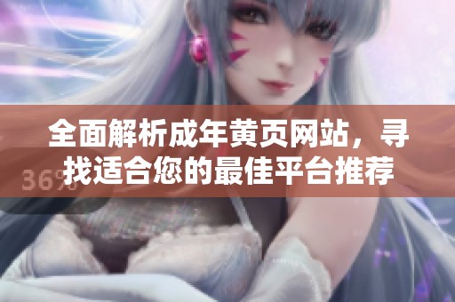 全面解析成年黄页网站，寻找适合您的最佳平台推荐