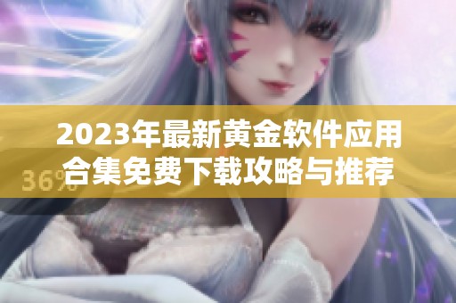 2023年最新黄金软件应用合集免费下载攻略与推荐