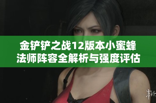 金铲铲之战12版本小蜜蜂法师阵容全解析与强度评估