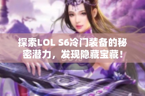 探索LOL S6冷门装备的秘密潜力，发现隐藏宝藏！