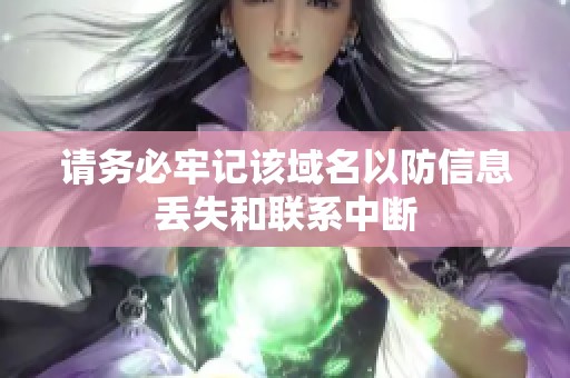 请务必牢记该域名以防信息丢失和联系中断