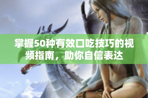 掌握50种有效口吃技巧的视频指南，助你自信表达