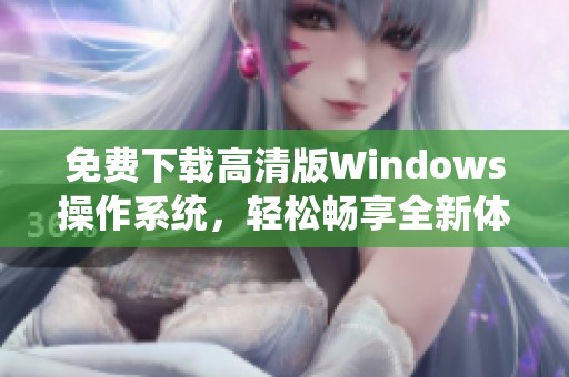 免费下载高清版Windows操作系统，轻松畅享全新体验