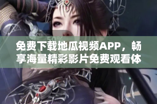 免费下载地瓜视频APP，畅享海量精彩影片免费观看体验