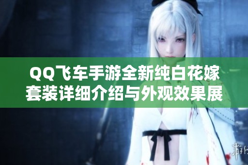 QQ飞车手游全新纯白花嫁套装详细介绍与外观效果展示