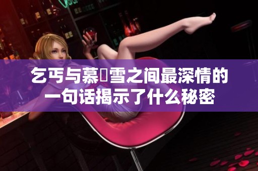 乞丐与慕葇雪之间最深情的一句话揭示了什么秘密