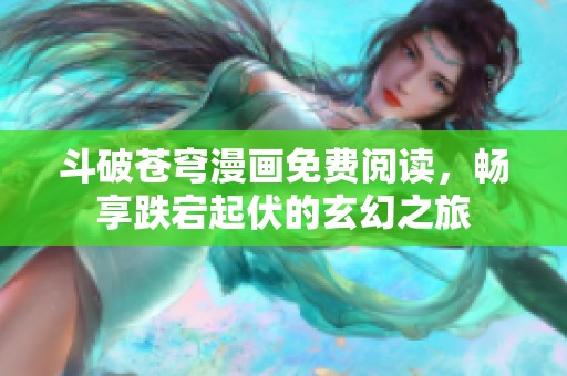 斗破苍穹漫画免费阅读，畅享跌宕起伏的玄幻之旅