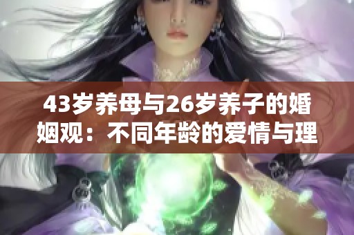 43岁养母与26岁养子的婚姻观：不同年龄的爱情与理解挑战