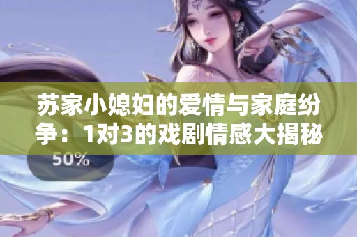 苏家小媳妇的爱情与家庭纷争：1对3的戏剧情感大揭秘