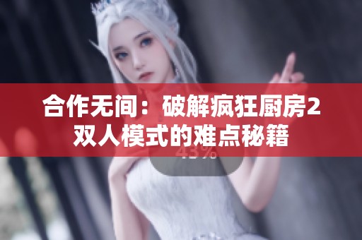 合作无间：破解疯狂厨房2双人模式的难点秘籍