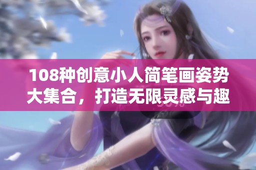 108种创意小人简笔画姿势大集合，打造无限灵感与趣味