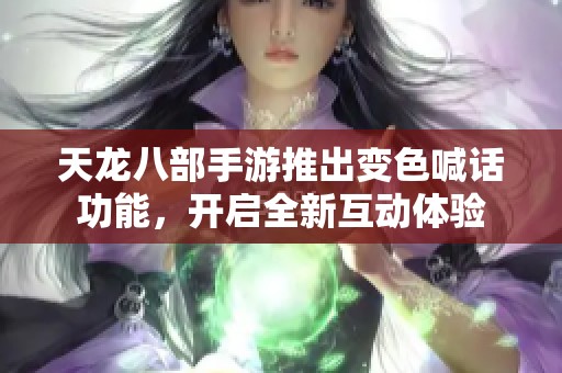 天龙八部手游推出变色喊话功能，开启全新互动体验