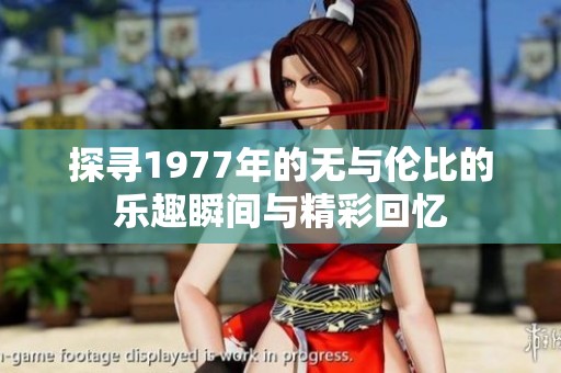 探寻1977年的无与伦比的乐趣瞬间与精彩回忆