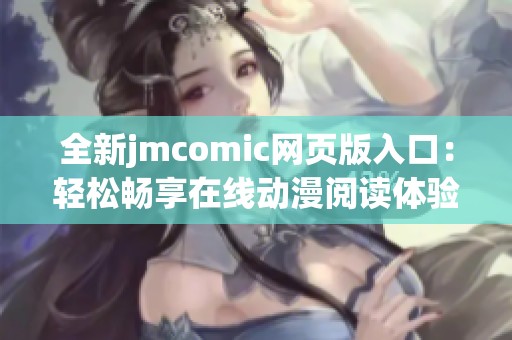 全新jmcomic网页版入口：轻松畅享在线动漫阅读体验