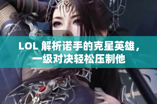 LOL 解析诺手的克星英雄，一级对决轻松压制他