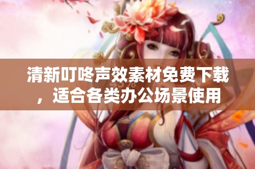 清新叮咚声效素材免费下载，适合各类办公场景使用