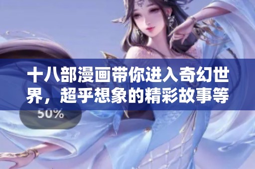 十八部漫画带你进入奇幻世界，超乎想象的精彩故事等你来探险