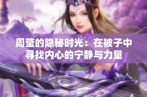 周莹的隐秘时光：在被子中寻找内心的宁静与力量
