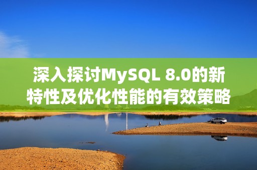 深入探讨MySQL 8.0的新特性及优化性能的有效策略