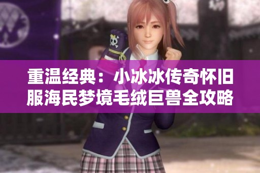 重温经典：小冰冰传奇怀旧服海民梦境毛绒巨兽全攻略分享