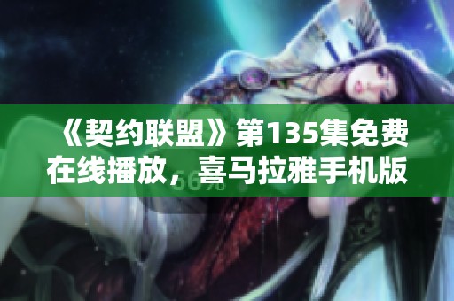 《契约联盟》第135集免费在线播放，喜马拉雅手机版带你畅听精彩声音