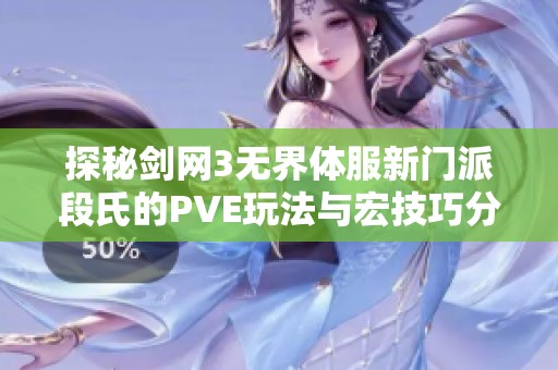 探秘剑网3无界体服新门派段氏的PVE玩法与宏技巧分析