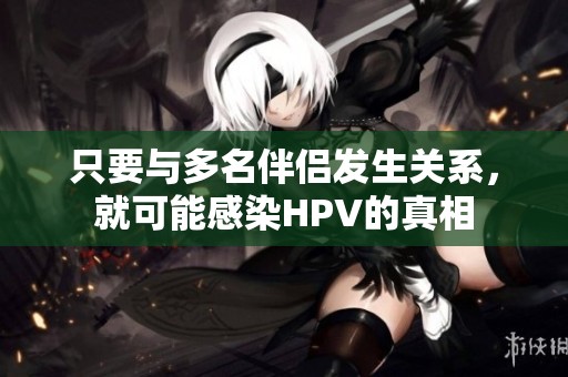 只要与多名伴侣发生关系，就可能感染HPV的真相