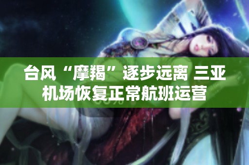 台风“摩羯”逐步远离 三亚机场恢复正常航班运营
