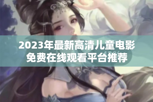 2023年最新高清儿童电影免费在线观看平台推荐