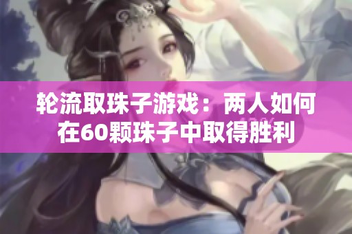 轮流取珠子游戏：两人如何在60颗珠子中取得胜利