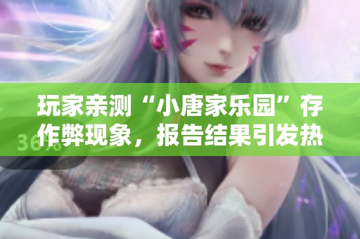 玩家亲测“小唐家乐园”存作弊现象，报告结果引发热议