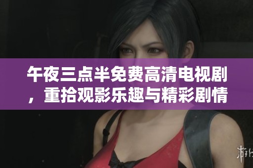 午夜三点半免费高清电视剧，重拾观影乐趣与精彩剧情