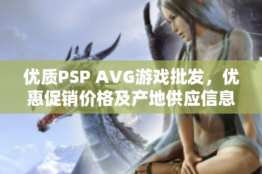 优质PSP AVG游戏批发，优惠促销价格及产地供应信息获取
