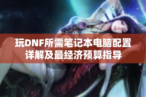 玩DNF所需笔记本电脑配置详解及最经济预算指导