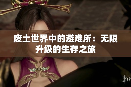 废土世界中的避难所：无限升级的生存之旅