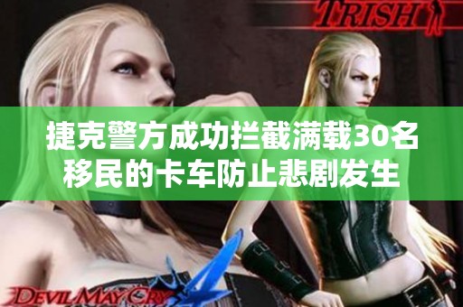 捷克警方成功拦截满载30名移民的卡车防止悲剧发生