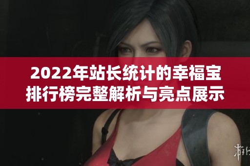 2022年站长统计的幸福宝排行榜完整解析与亮点展示