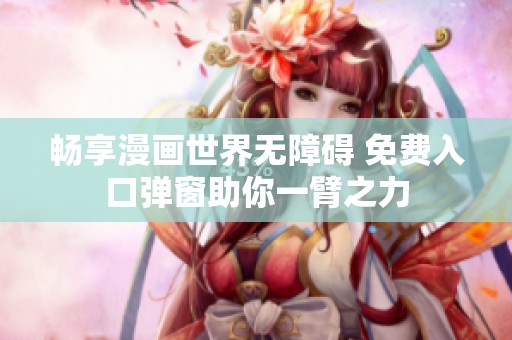 畅享漫画世界无障碍 免费入口弹窗助你一臂之力