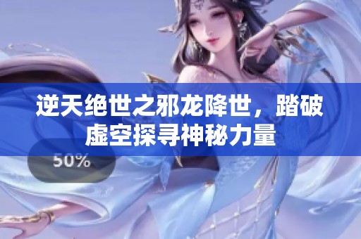 逆天绝世之邪龙降世，踏破虚空探寻神秘力量