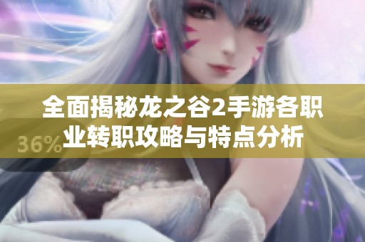 全面揭秘龙之谷2手游各职业转职攻略与特点分析
