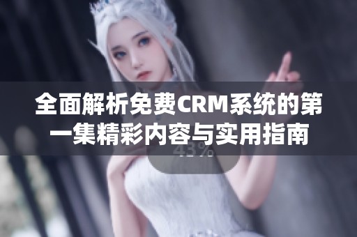 全面解析免费CRM系统的第一集精彩内容与实用指南