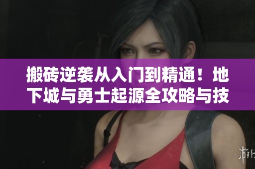 搬砖逆袭从入门到精通！地下城与勇士起源全攻略与技巧分享