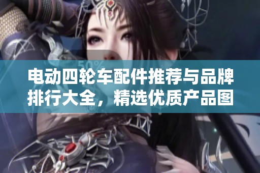 电动四轮车配件推荐与品牌排行大全，精选优质产品图片展示