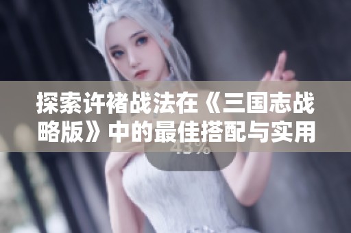 探索许褚战法在《三国志战略版》中的最佳搭配与实用技巧