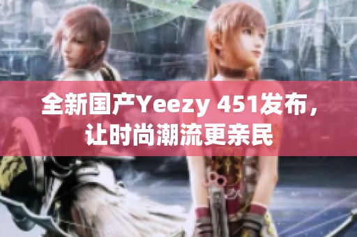 全新国产Yeezy 451发布，让时尚潮流更亲民