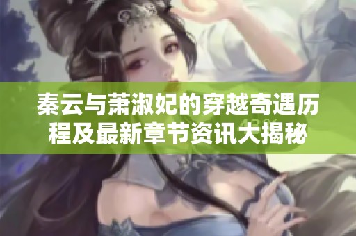 秦云与萧淑妃的穿越奇遇历程及最新章节资讯大揭秘