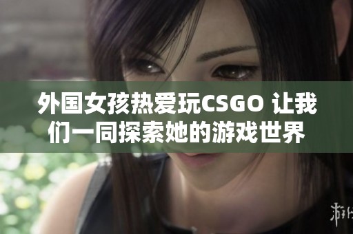 外国女孩热爱玩CSGO 让我们一同探索她的游戏世界