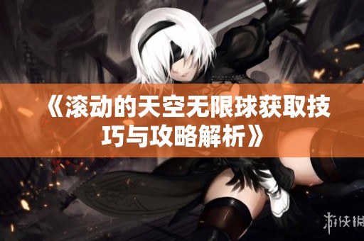 《滚动的天空无限球获取技巧与攻略解析》